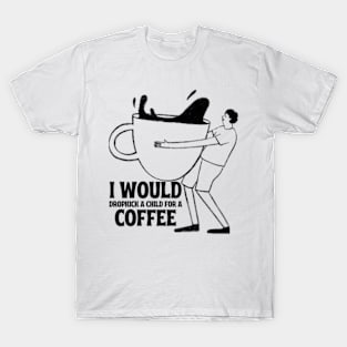 I Would Dropkick A Child For A coffe T-Shirt